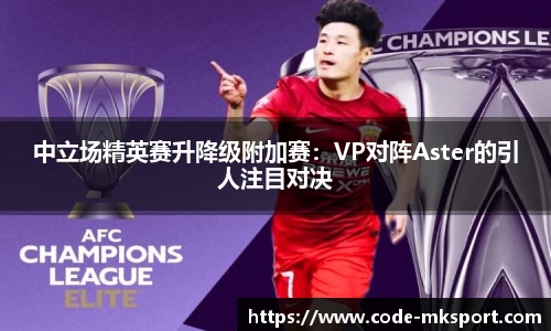 中立场精英赛升降级附加赛：VP对阵Aster的引人注目对决