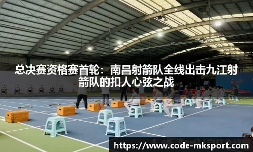 总决赛资格赛首轮：南昌射箭队全线出击九江射箭队的扣人心弦之战