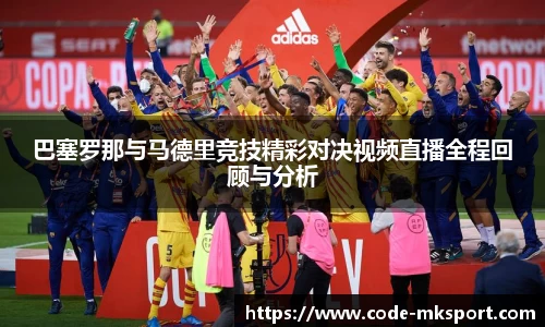 巴塞罗那与马德里竞技精彩对决视频直播全程回顾与分析